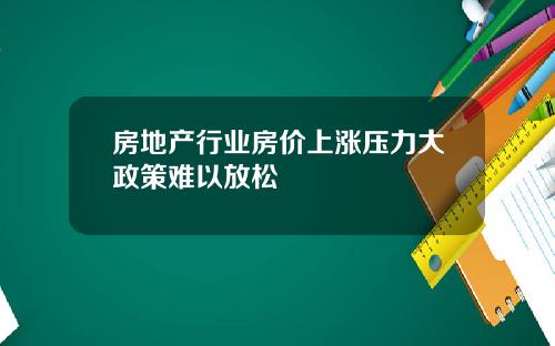 房地产行业房价上涨压力大政策难以放松