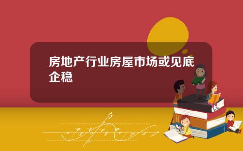 房地产行业房屋市场或见底企稳