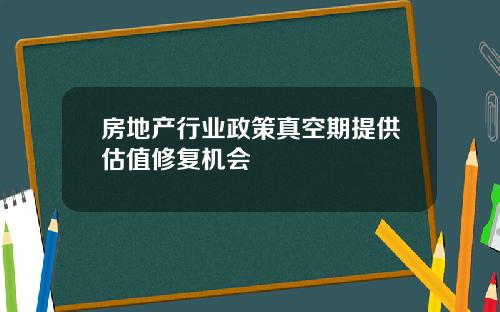房地产行业政策真空期提供估值修复机会