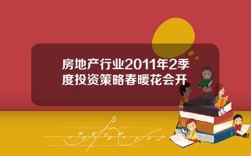 房地产行业2011年2季度投资策略春暖花会开