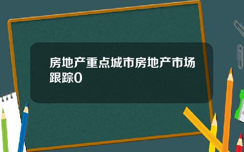 房地产重点城市房地产市场跟踪0