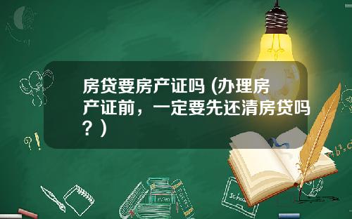 房贷要房产证吗 (办理房产证前，一定要先还清房贷吗？)