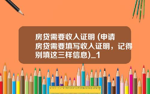 房贷需要收入证明 (申请房贷需要填写收入证明，记得别填这三样信息)_1