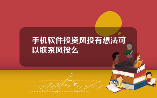 手机软件投资风投有想法可以联系风投么