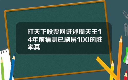 打天下股票网讲述周天王14年前猜测已刷屏100的胜率真