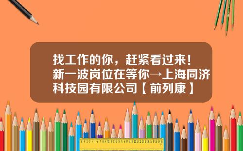 找工作的你，赶紧看过来！新一波岗位在等你→上海同济科技园有限公司【前列康】