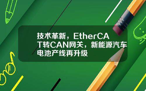 技术革新，EtherCAT转CAN网关，新能源汽车电池产线再升级