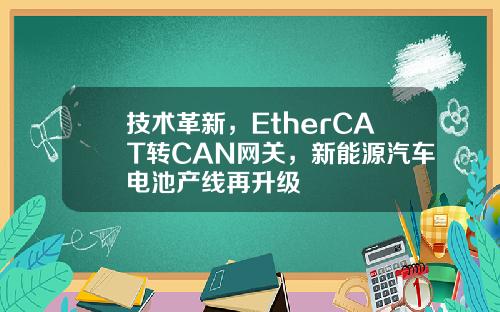 技术革新，EtherCAT转CAN网关，新能源汽车电池产线再升级