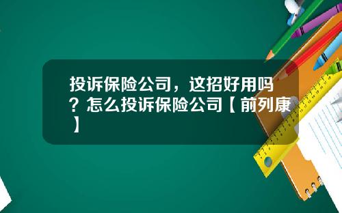 投诉保险公司，这招好用吗？怎么投诉保险公司【前列康】