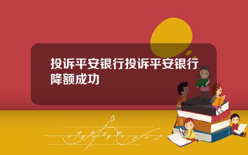 投诉平安银行投诉平安银行降额成功