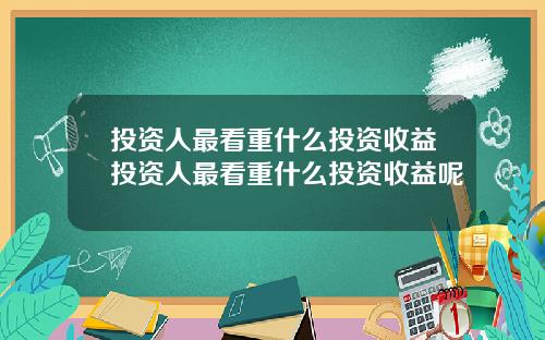 投资人最看重什么投资收益投资人最看重什么投资收益呢