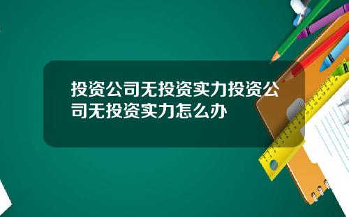 投资公司无投资实力投资公司无投资实力怎么办