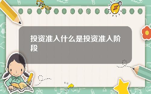 投资准入什么是投资准入阶段