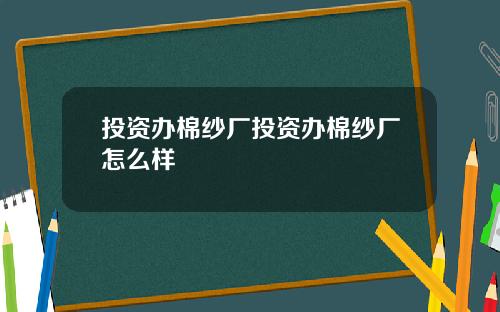 投资办棉纱厂投资办棉纱厂怎么样