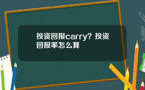 投资回报carry？投资回报率怎么算