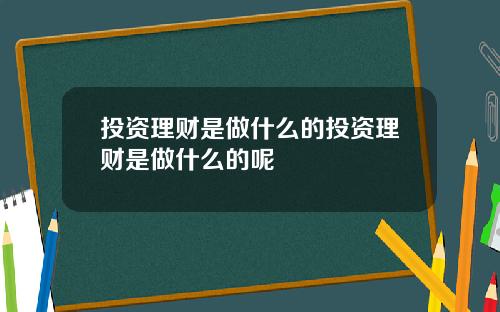 投资理财是做什么的投资理财是做什么的呢