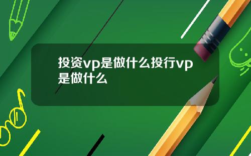 投资vp是做什么投行vp是做什么