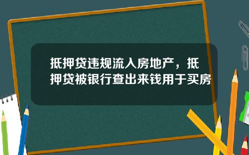 抵押贷违规流入房地产，抵押贷被银行查出来钱用于买房