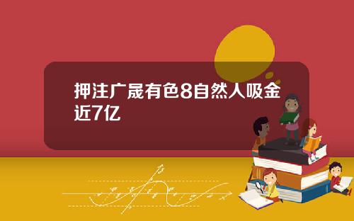押注广晟有色8自然人吸金近7亿