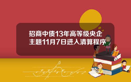 招商中债13年高等级央企主题11月7日进入清算程序