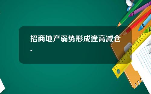 招商地产弱势形成逢高减仓.