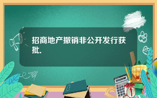 招商地产撤销非公开发行获批.