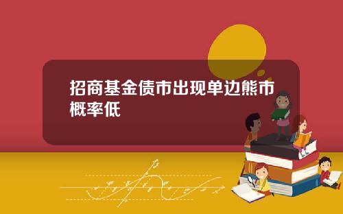 招商基金债市出现单边熊市概率低