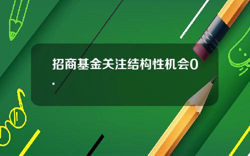 招商基金关注结构性机会0.