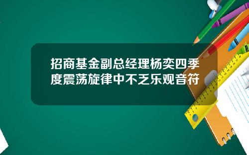 招商基金副总经理杨奕四季度震荡旋律中不乏乐观音符
