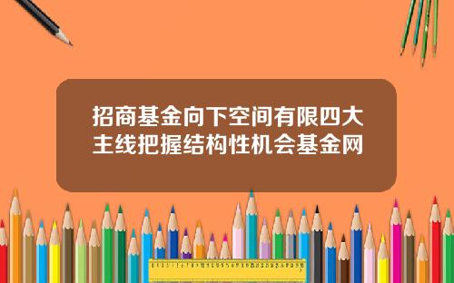 招商基金向下空间有限四大主线把握结构性机会基金网