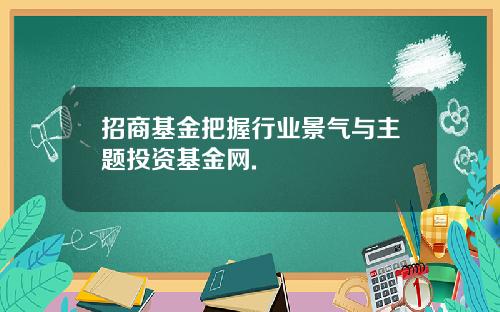招商基金把握行业景气与主题投资基金网.