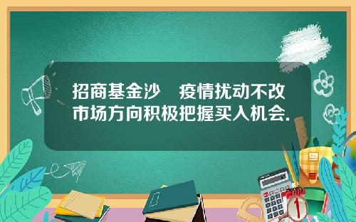 招商基金沙骎疫情扰动不改市场方向积极把握买入机会.