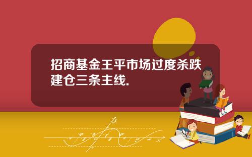 招商基金王平市场过度杀跌建仓三条主线.
