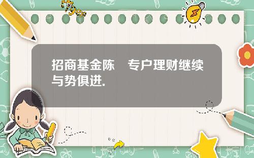 招商基金陈喆专户理财继续与势俱进.