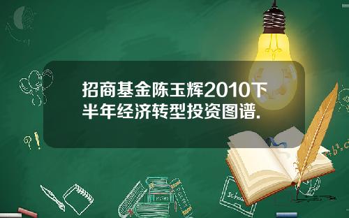 招商基金陈玉辉2010下半年经济转型投资图谱.