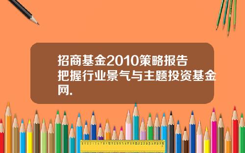招商基金2010策略报告把握行业景气与主题投资基金网.