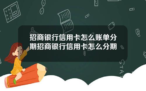 招商银行信用卡怎么账单分期招商银行信用卡怎么分期
