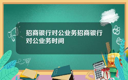 招商银行对公业务招商银行对公业务时间