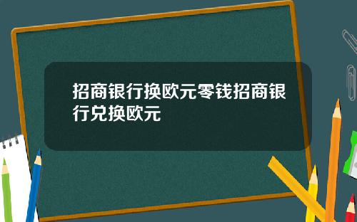 招商银行换欧元零钱招商银行兑换欧元