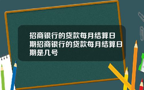招商银行的贷款每月结算日期招商银行的贷款每月结算日期是几号