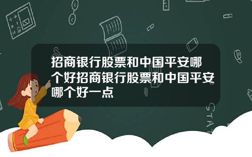 招商银行股票和中国平安哪个好招商银行股票和中国平安哪个好一点