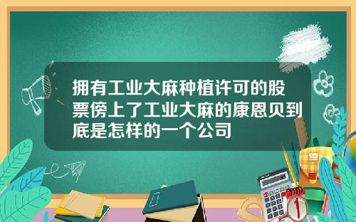 拥有工业大麻种植许可的股票傍上了工业大麻的康恩贝到底是怎样的一个公司