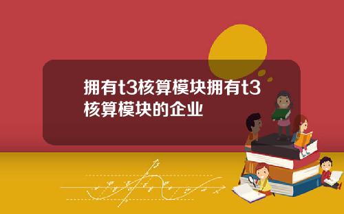 拥有t3核算模块拥有t3核算模块的企业