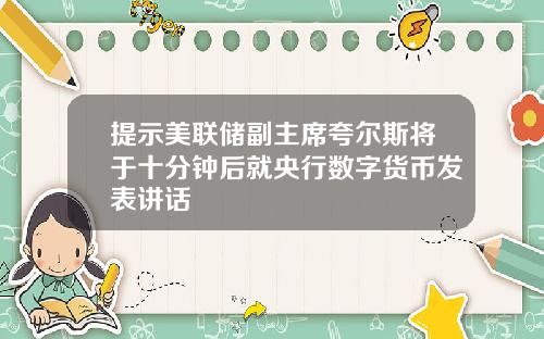 提示美联储副主席夸尔斯将于十分钟后就央行数字货币发表讲话