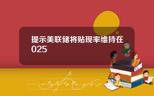 提示美联储将贴现率维持在025