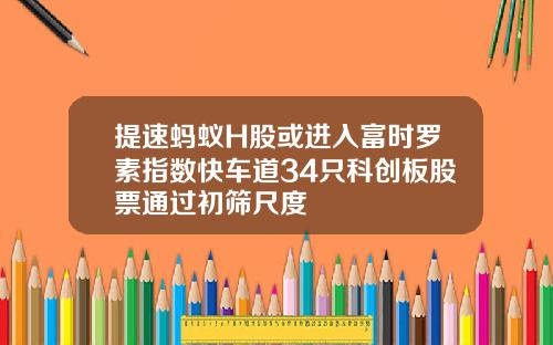 提速蚂蚁H股或进入富时罗素指数快车道34只科创板股票通过初筛尺度