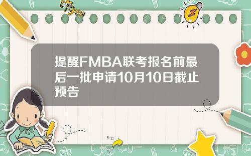 提醒FMBA联考报名前最后一批申请10月10日截止预告