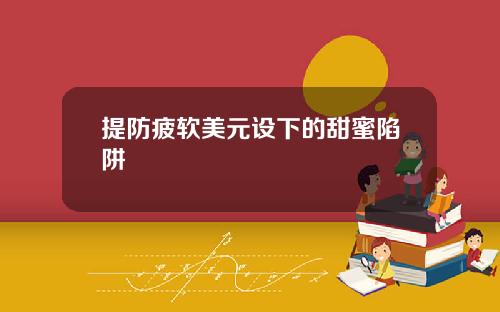 提防疲软美元设下的甜蜜陷阱