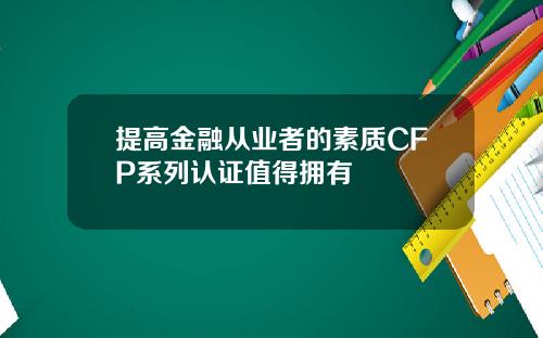 提高金融从业者的素质CFP系列认证值得拥有
