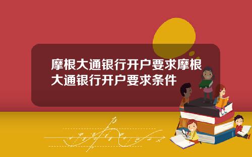 摩根大通银行开户要求摩根大通银行开户要求条件